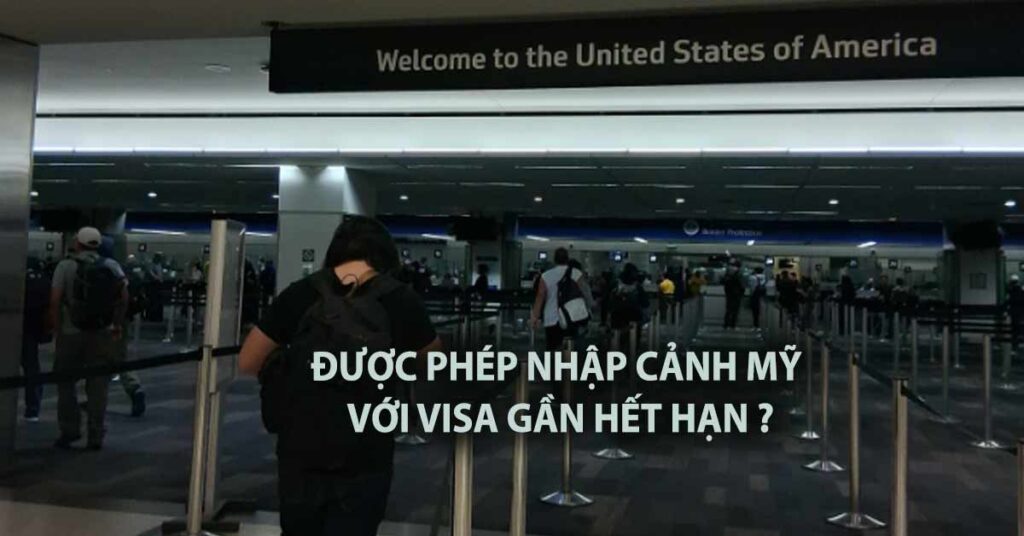 visa mỹ đi trước ngày gần hết hạn có đi mỹ được không